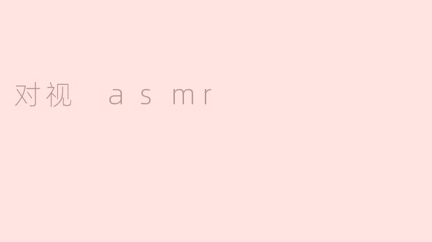 什么是“对视 ASMR”？  